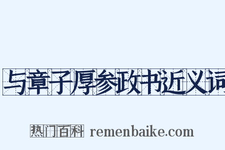 与章子厚参政书近义词是什么意思的图片